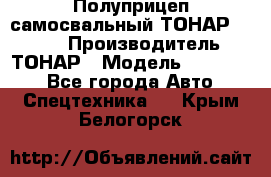 Полуприцеп самосвальный ТОНАР 952301 › Производитель ­ ТОНАР › Модель ­ 952 301 - Все города Авто » Спецтехника   . Крым,Белогорск